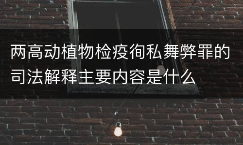 两高动植物检疫徇私舞弊罪的司法解释主要内容是什么