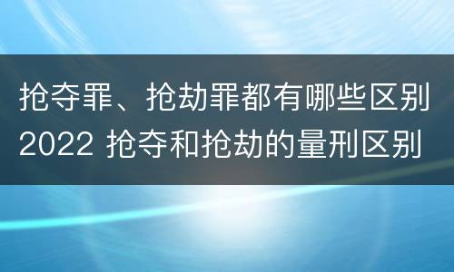 抢夺罪、抢劫罪都有哪些区别2022 抢夺和抢劫的量刑区别