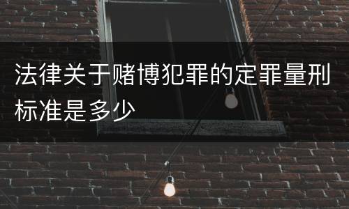 法律关于赌博犯罪的定罪量刑标准是多少