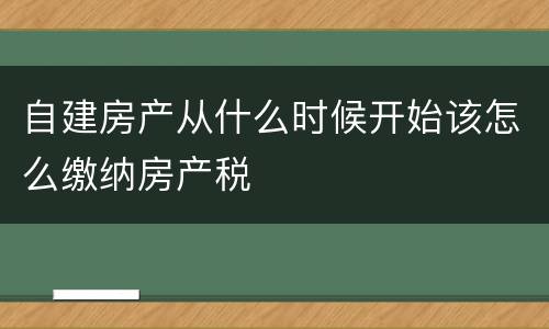 自建房产从什么时候开始该怎么缴纳房产税