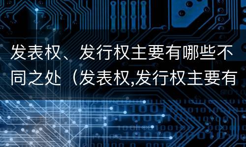 发表权、发行权主要有哪些不同之处（发表权,发行权主要有哪些不同之处在于）