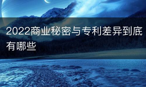 2022商业秘密与专利差异到底有哪些