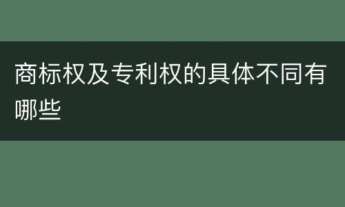 商标权及专利权的具体不同有哪些