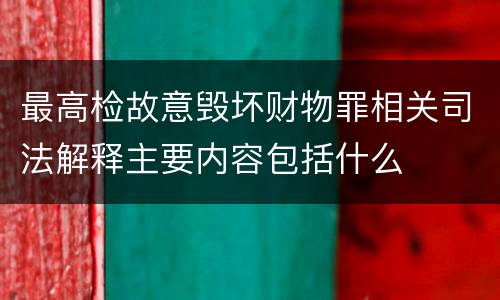 最高检故意毁坏财物罪相关司法解释主要内容包括什么