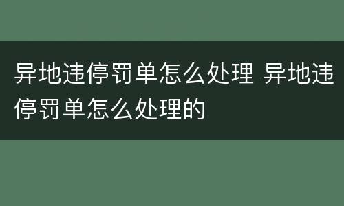 异地违停罚单怎么处理 异地违停罚单怎么处理的