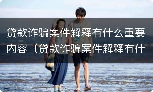贷款诈骗案件解释有什么重要内容（贷款诈骗案件解释有什么重要内容吗）