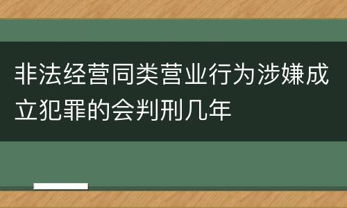 非法经营同类营业行为涉嫌成立犯罪的会判刑几年