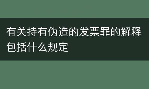 有关持有伪造的发票罪的解释包括什么规定