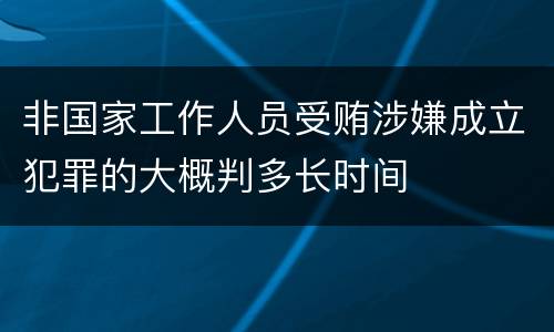 非国家工作人员受贿涉嫌成立犯罪的大概判多长时间