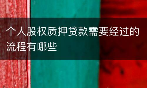 个人股权质押贷款需要经过的流程有哪些