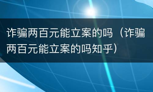 诈骗两百元能立案的吗（诈骗两百元能立案的吗知乎）