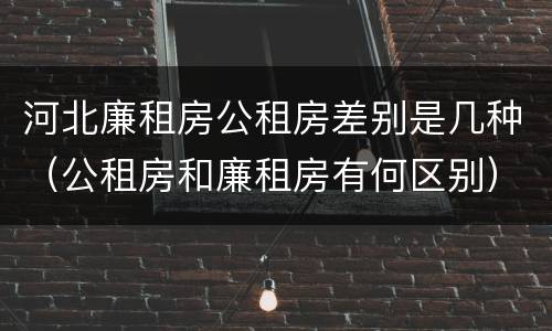 河北廉租房公租房差别是几种（公租房和廉租房有何区别）