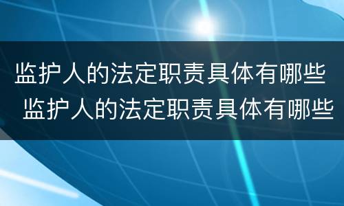 监护人的法定职责具体有哪些 监护人的法定职责具体有哪些内容