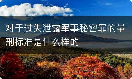 对于过失泄露军事秘密罪的量刑标准是什么样的