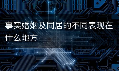 事实婚姻及同居的不同表现在什么地方