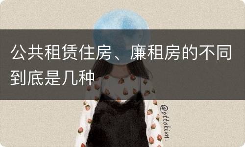 公共租赁住房、廉租房的不同到底是几种