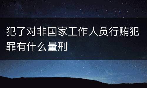 犯了对非国家工作人员行贿犯罪有什么量刑