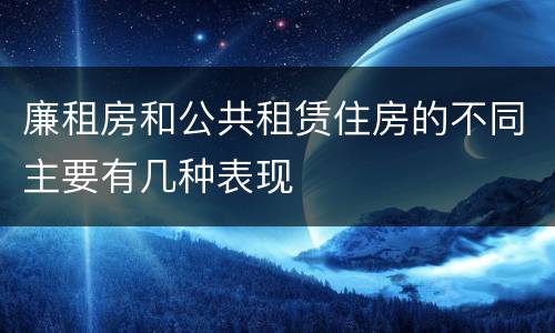 廉租房和公共租赁住房的不同主要有几种表现