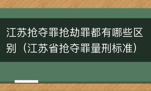 江苏抢夺罪抢劫罪都有哪些区别（江苏省抢夺罪量刑标准）