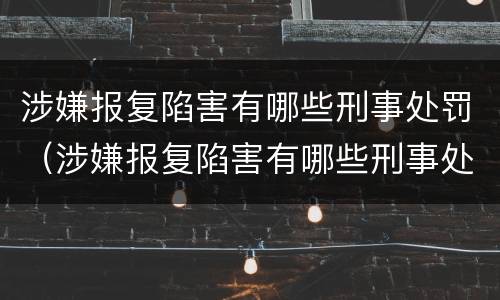 涉嫌报复陷害有哪些刑事处罚（涉嫌报复陷害有哪些刑事处罚案例）