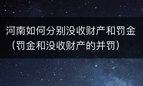 河南如何分别没收财产和罚金（罚金和没收财产的并罚）