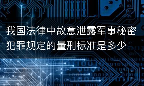 我国法律中故意泄露军事秘密犯罪规定的量刑标准是多少