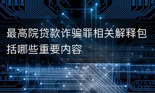 最高院贷款诈骗罪相关解释包括哪些重要内容