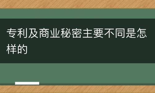 专利及商业秘密主要不同是怎样的