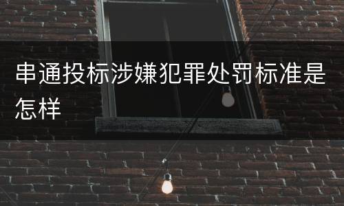 串通投标涉嫌犯罪处罚标准是怎样
