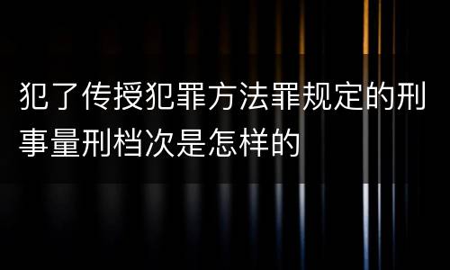 犯了传授犯罪方法罪规定的刑事量刑档次是怎样的