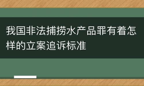 我国非法捕捞水产品罪有着怎样的立案追诉标准