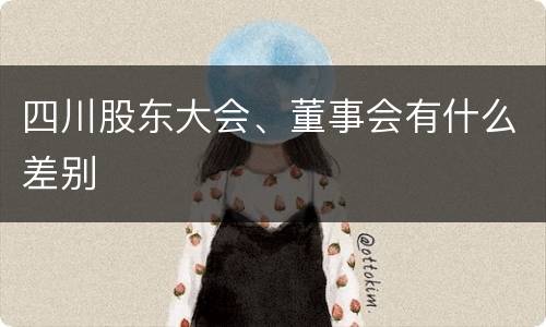 四川股东大会、董事会有什么差别