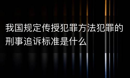 我国规定传授犯罪方法犯罪的刑事追诉标准是什么