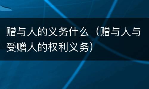 赠与人的义务什么（赠与人与受赠人的权利义务）