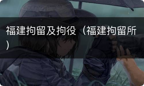 福建拘留及拘役（福建拘留所）