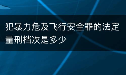 犯暴力危及飞行安全罪的法定量刑档次是多少