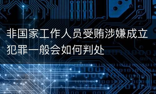 非国家工作人员受贿涉嫌成立犯罪一般会如何判处