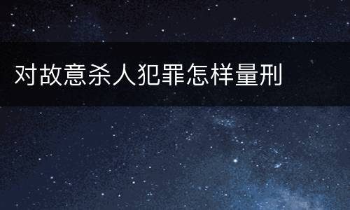 对故意杀人犯罪怎样量刑