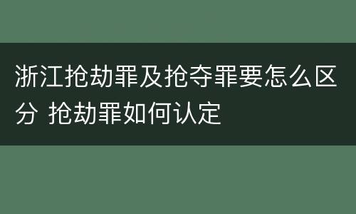 浙江抢劫罪及抢夺罪要怎么区分 抢劫罪如何认定