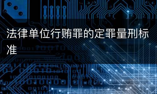 法律单位行贿罪的定罪量刑标准