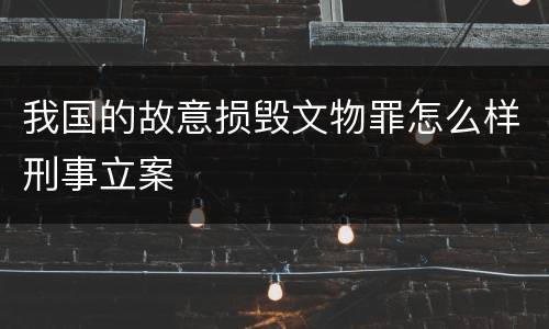 我国的故意损毁文物罪怎么样刑事立案
