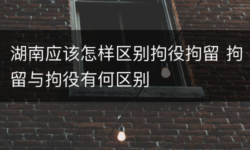 湖南应该怎样区别拘役拘留 拘留与拘役有何区别