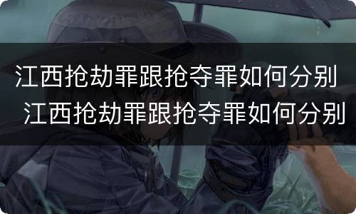 江西抢劫罪跟抢夺罪如何分别 江西抢劫罪跟抢夺罪如何分别判决