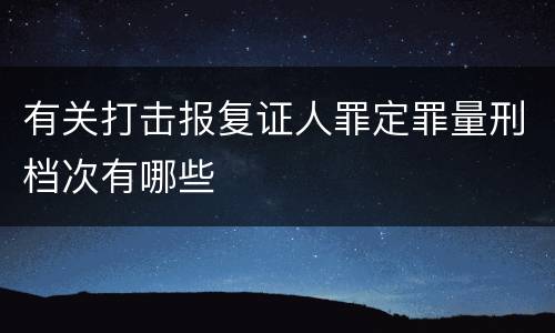 有关打击报复证人罪定罪量刑档次有哪些