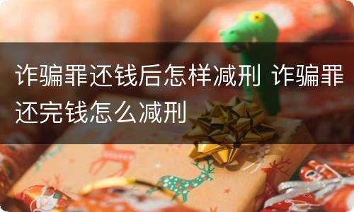 诈骗罪还钱后怎样减刑 诈骗罪还完钱怎么减刑