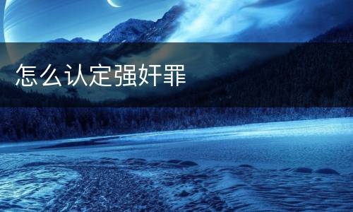 怎么认定强奸罪