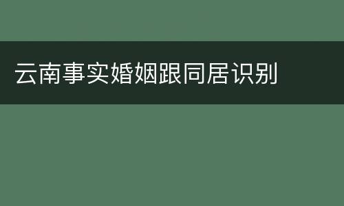 云南事实婚姻跟同居识别