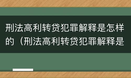 刑法高利转贷犯罪解释是怎样的（刑法高利转贷犯罪解释是怎样的案例）
