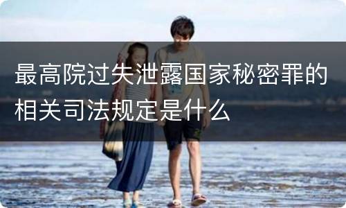 最高院过失泄露国家秘密罪的相关司法规定是什么