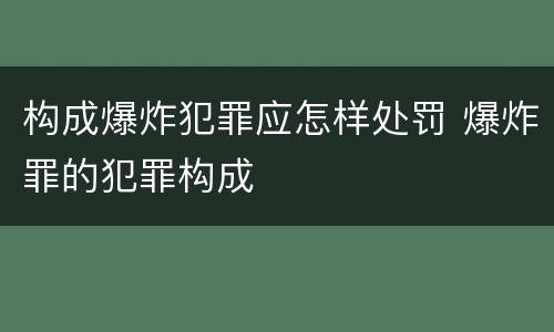 构成爆炸犯罪应怎样处罚 爆炸罪的犯罪构成